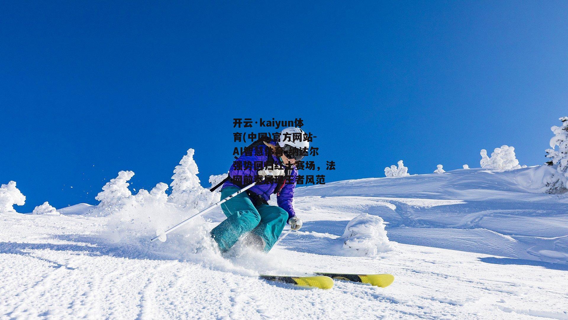 开云·kaiyun体育(中国)官方网站-AI智慧体育-纳达尔强势回归红土赛场，法网前奏展现王者风范