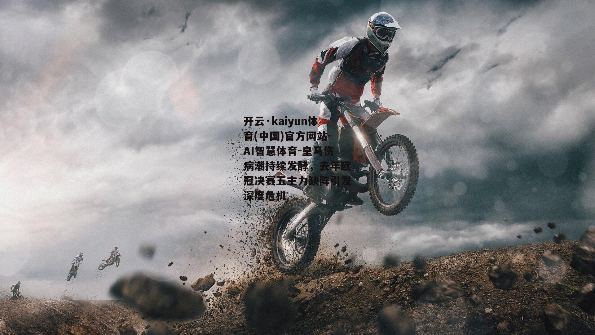 开云·kaiyun体育(中国)官方网站-AI智慧体育-皇马伤病潮持续发酵，去年欧冠决赛五主力缺阵引发深度危机